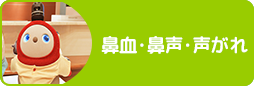 鼻血・鼻声・声がれ