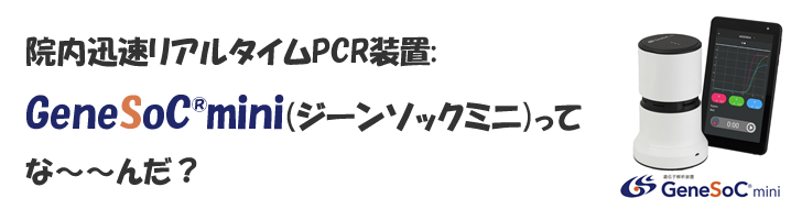 院内迅速リアルタイムPCR装置:GeneSoC(R)mini（ジーンソックミニ）ってな～～んだ？